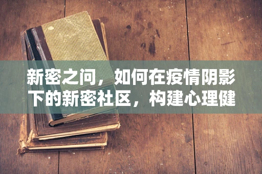 新密之问，如何在疫情阴影下的新密社区，构建心理健康的避风港？