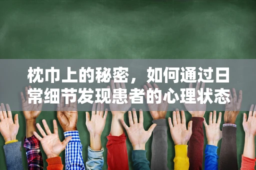 枕巾上的秘密，如何通过日常细节发现患者的心理状态？