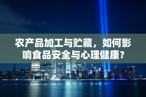 农产品加工与贮藏，如何影响食品安全与心理健康？