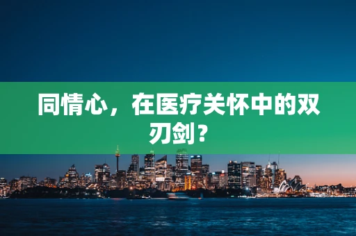 同情心，在医疗关怀中的双刃剑？
