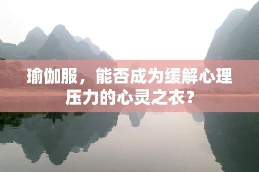 瑜伽服，能否成为缓解心理压力的心灵之衣？