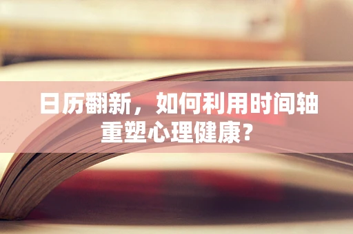 日历翻新，如何利用时间轴重塑心理健康？