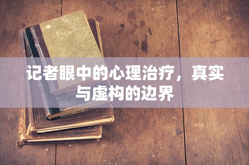 记者眼中的心理治疗，真实与虚构的边界