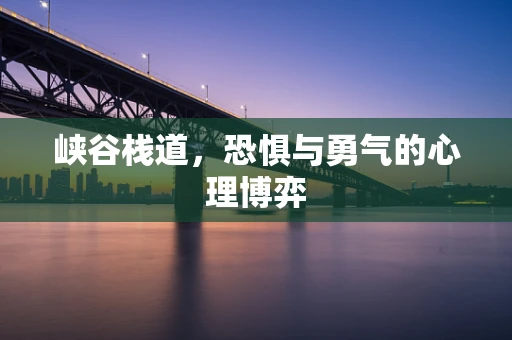 峡谷栈道，恐惧与勇气的心理博弈