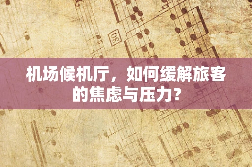 机场候机厅，如何缓解旅客的焦虑与压力？