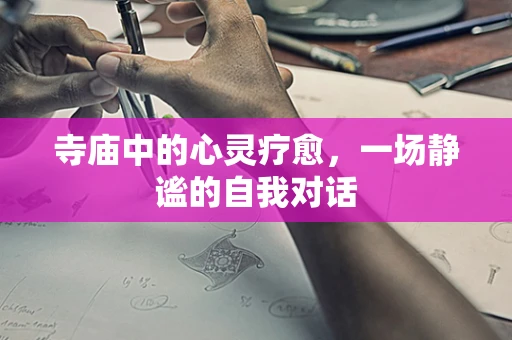 寺庙中的心灵疗愈，一场静谧的自我对话