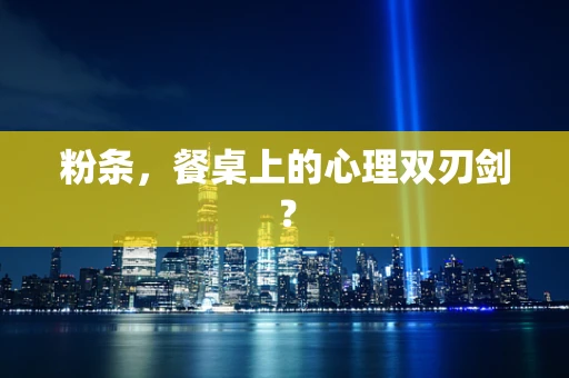 粉条，餐桌上的心理双刃剑？