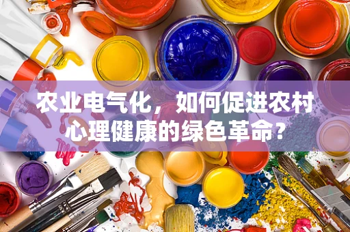 农业电气化，如何促进农村心理健康的绿色革命？