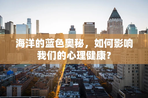 海洋的蓝色奥秘，如何影响我们的心理健康？