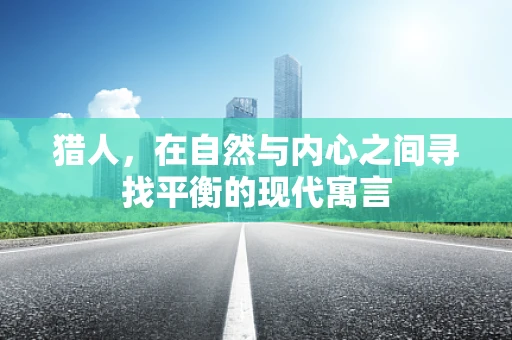 猎人，在自然与内心之间寻找平衡的现代寓言