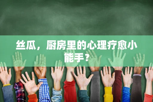 丝瓜，厨房里的心理疗愈小能手？