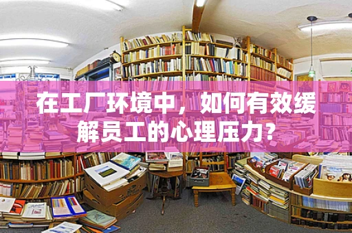 在工厂环境中，如何有效缓解员工的心理压力？
