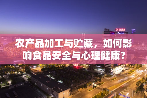 农产品加工与贮藏，如何影响食品安全与心理健康？