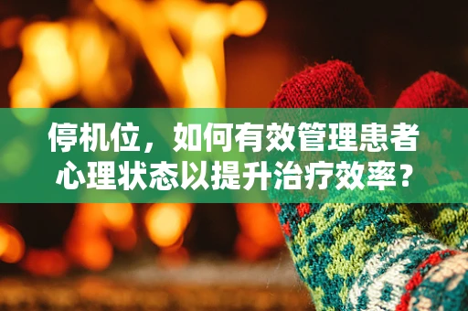 停机位，如何有效管理患者心理状态以提升治疗效率？