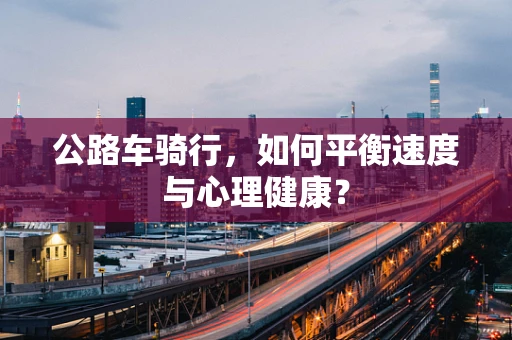 公路车骑行，如何平衡速度与心理健康？
