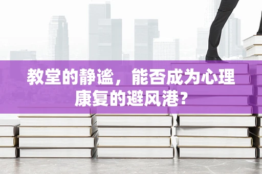 教堂的静谧，能否成为心理康复的避风港？