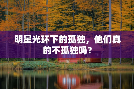明星光环下的孤独，他们真的不孤独吗？