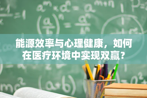 能源效率与心理健康，如何在医疗环境中实现双赢？