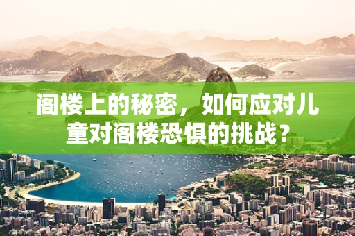 阁楼上的秘密，如何应对儿童对阁楼恐惧的挑战？