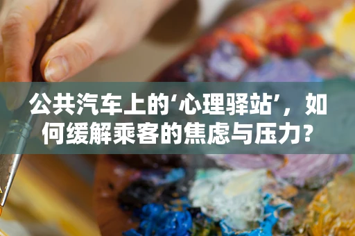 公共汽车上的‘心理驿站’，如何缓解乘客的焦虑与压力？