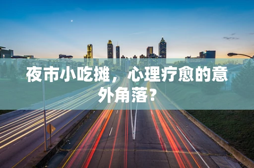 夜市小吃摊，心理疗愈的意外角落？