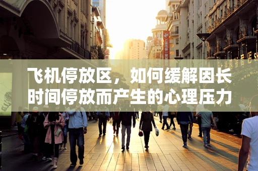 飞机停放区，如何缓解因长时间停放而产生的心理压力？