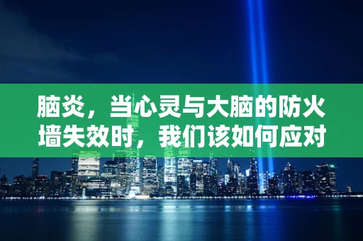 脑炎，当心灵与大脑的防火墙失效时，我们该如何应对？
