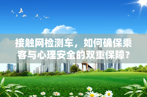 接触网检测车，如何确保乘客与心理安全的双重保障？