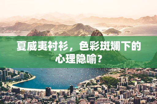 夏威夷衬衫，色彩斑斓下的心理隐喻？