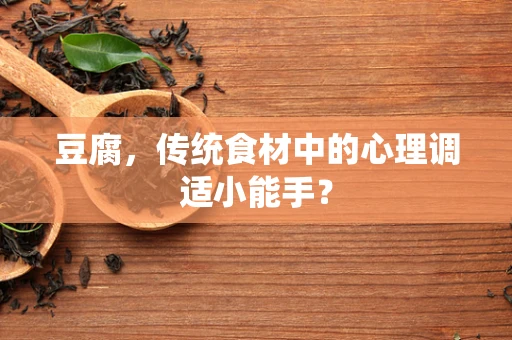 豆腐，传统食材中的心理调适小能手？