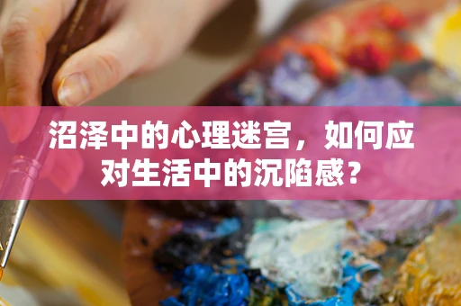 沼泽中的心理迷宫，如何应对生活中的沉陷感？