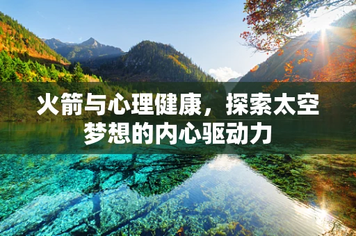 火箭与心理健康，探索太空梦想的内心驱动力