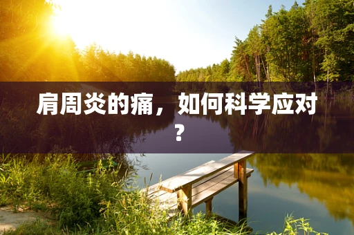 肩周炎的痛，如何科学应对？