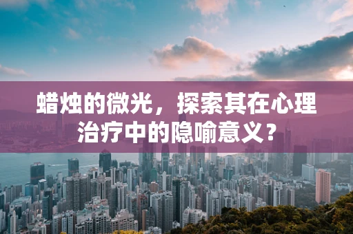 蜡烛的微光，探索其在心理治疗中的隐喻意义？