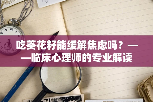 吃葵花籽能缓解焦虑吗？——临床心理师的专业解读