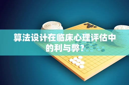 算法设计在临床心理评估中的利与弊？