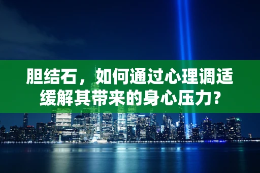 胆结石，如何通过心理调适缓解其带来的身心压力？