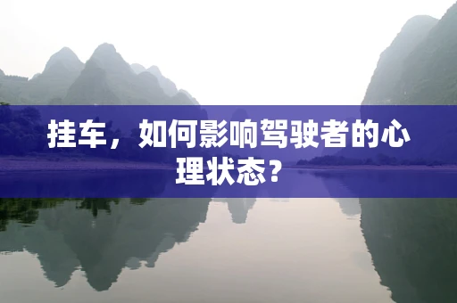 挂车，如何影响驾驶者的心理状态？