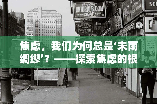 焦虑，我们为何总是‘未雨绸缪’？——探索焦虑的根源与应对策略