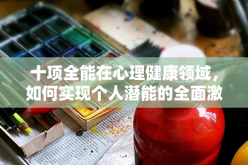 十项全能在心理健康领域，如何实现个人潜能的全面激发？