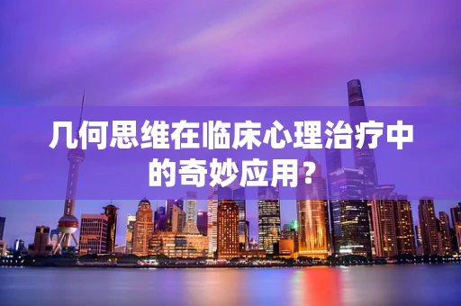几何思维在临床心理治疗中的奇妙应用？
