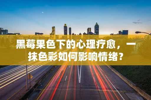 黑莓果色下的心理疗愈，一抹色彩如何影响情绪？