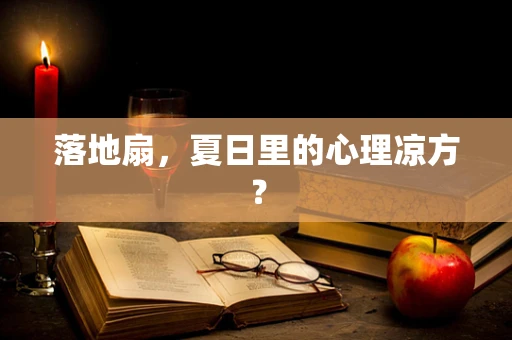 落地扇，夏日里的心理凉方？