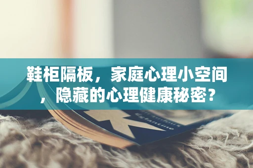 鞋柜隔板，家庭心理小空间，隐藏的心理健康秘密？