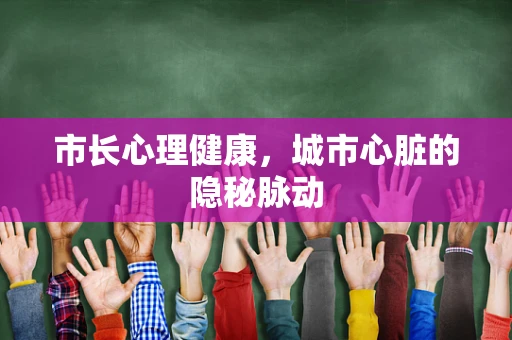 市长心理健康，城市心脏的隐秘脉动
