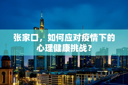 张家口，如何应对疫情下的心理健康挑战？