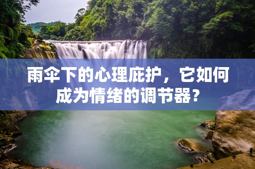 雨伞下的心理庇护，它如何成为情绪的调节器？