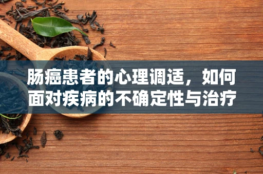 肠癌患者的心理调适，如何面对疾病的不确定性与治疗挑战？