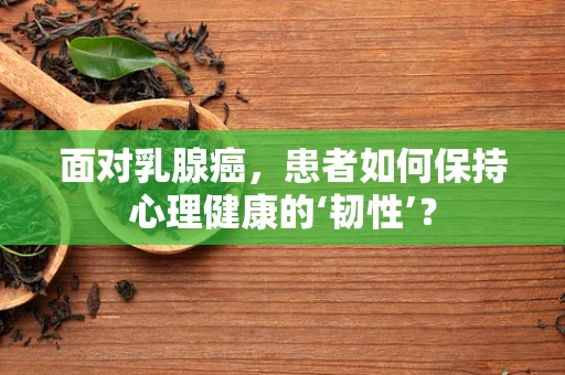 面对乳腺癌，患者如何保持心理健康的‘韧性’？