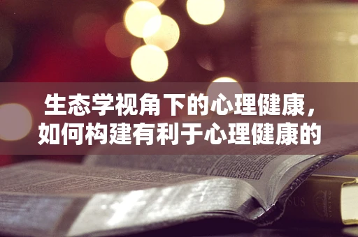 生态学视角下的心理健康，如何构建有利于心理健康的医院环境？